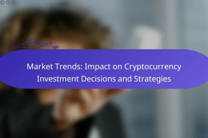 Market Trends: Impact on Cryptocurrency Investment Decisions and Strategies