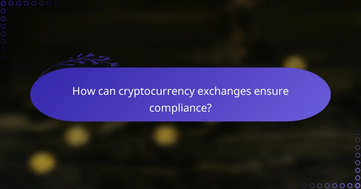 How can cryptocurrency exchanges ensure compliance?