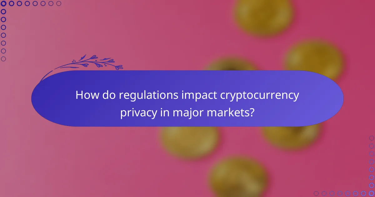 How do regulations impact cryptocurrency privacy in major markets?