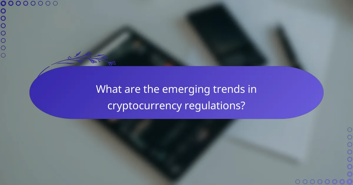 What are the emerging trends in cryptocurrency regulations?