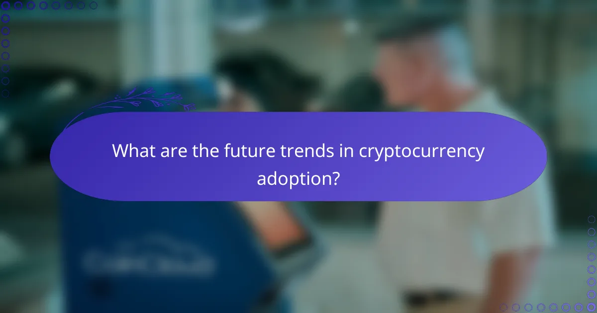 What are the future trends in cryptocurrency adoption?