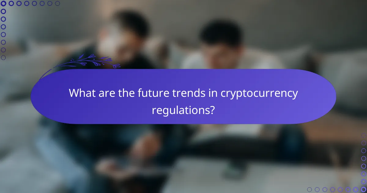 What are the future trends in cryptocurrency regulations?
