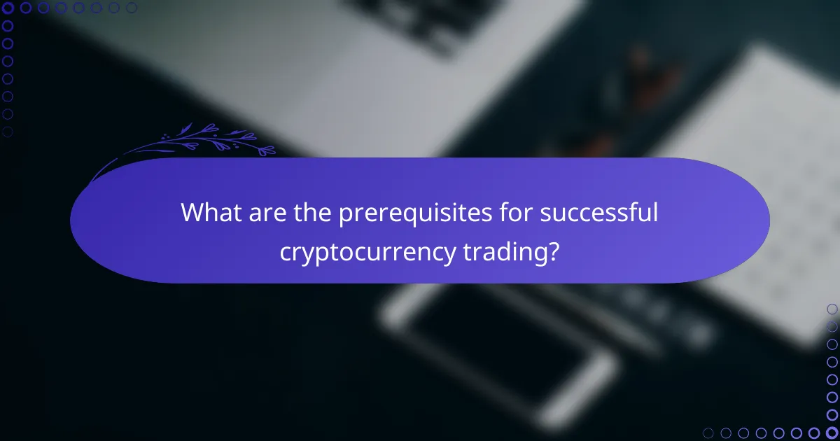 What are the prerequisites for successful cryptocurrency trading?