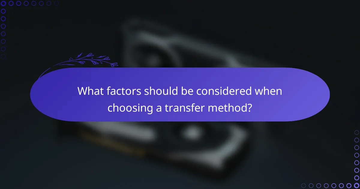 What factors should be considered when choosing a transfer method?