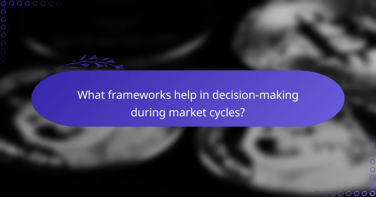 What frameworks help in decision-making during market cycles?